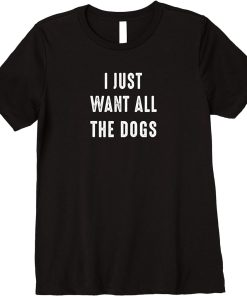 Womens I Just Want All The Dogs Funny Dog Lover Hipster Sayings Premium T-Shirt