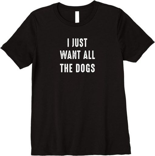 Womens I Just Want All The Dogs Funny Dog Lover Hipster Sayings Premium T-Shirt